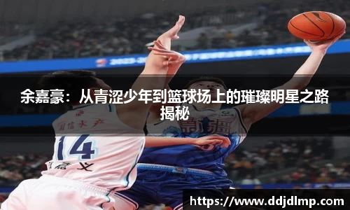 余嘉豪：从青涩少年到篮球场上的璀璨明星之路揭秘