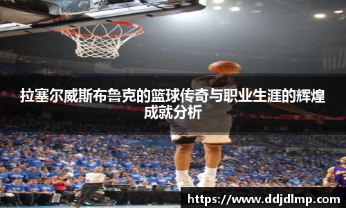 拉塞尔威斯布鲁克的篮球传奇与职业生涯的辉煌成就分析