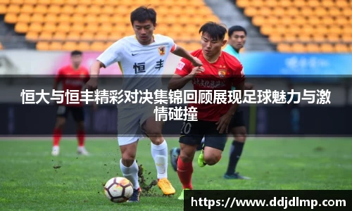 恒大与恒丰精彩对决集锦回顾展现足球魅力与激情碰撞