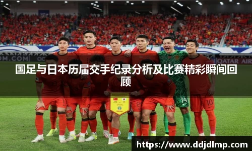 国足与日本历届交手纪录分析及比赛精彩瞬间回顾