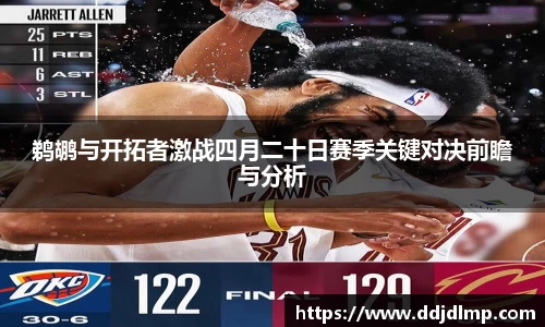 鹈鹕与开拓者激战四月二十日赛季关键对决前瞻与分析
