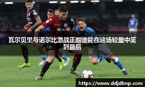 瓦尔贝里与诺尔比激战正酣谁能在这场较量中笑到最后