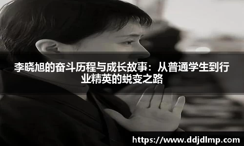 李晓旭的奋斗历程与成长故事：从普通学生到行业精英的蜕变之路