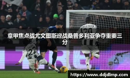 意甲焦点战尤文图斯迎战桑普多利亚争夺重要三分